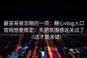 最容易被忽略的一项：糖心vlog入口官网想更稳定：先把氛围感这关过了（这才是关键）