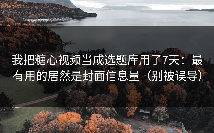 我把糖心视频当成选题库用了7天:最有用的居然是封面信息量(别被误导) 我把糖心视频当成选题库用了7天:最有用的居然是封面信息量(别被误导)