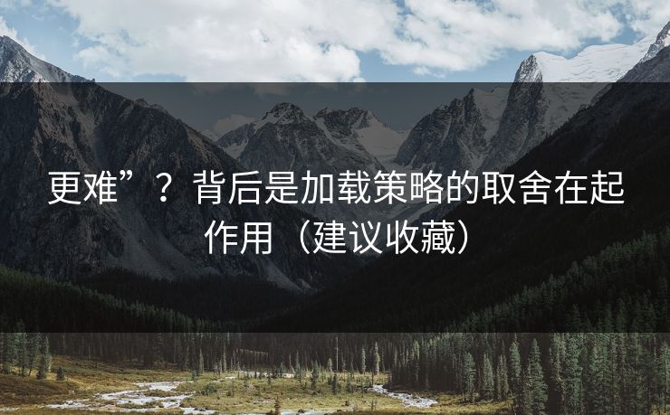更难”？背后是加载策略的取舍在起作用（建议收藏）