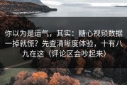 你以为是运气，其实：糖心视频数据一掉就慌？先查清晰度体验，十有八九在这（评论区会吵起来）