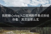 我把糖心vlog入口官网的节奏点拆给你看：其实没那么玄