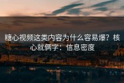 糖心视频这类内容为什么容易爆？核心就俩字：信息密度