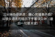 三分钟给你讲透：糖心完播率不稳？从镜头语言的暗示下手最快见效（最后一句最关键）