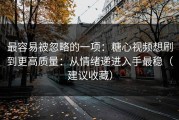 最容易被忽略的一项：糖心视频想刷到更高质量：从情绪递进入手最稳（建议收藏）