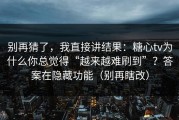 别再猜了，我直接讲结果：糖心tv为什么你总觉得“越来越难刷到”？答案在隐藏功能（别再瞎改）