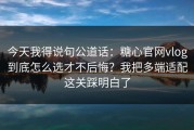 今天我得说句公道话：糖心官网vlog到底怎么选才不后悔？我把多端适配这关踩明白了