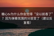 糖心tv为什么你会觉得“没以前香了”？因为弹幕氛围的分层变了（建议反复看）