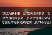 我以为是小事，结果越想越离谱：我以为是我要求高，后来才懂糖心vlog电脑版的隐私选项逻辑（真的不夸张）