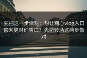 先把这一步做对：想让糖心vlog入口官网更对你胃口？先把转场这两步做对