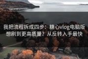 我把流程拆成四步：糖心vlog电脑版想刷到更高质量？从反转入手最快