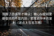我翻了很多号才确认：糖心tv官网里最值钱的不是内容，是搜索带来的复利（这点太容易忽略）