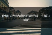 做糖心视频内容的底层逻辑：先解决适配