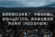 我把数据拉出来看了：你看到的糖心官网vlog热门方向，其实被设置选择筛出来的（评论区会吵起来）