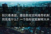 别只看表面，蘑菇影视官网推荐机制到底看什么？一个指标就能解释大半