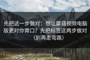 先把这一步做对：想让蘑菇视频电脑版更对你胃口？先把标签这两步做对（别再走弯路）