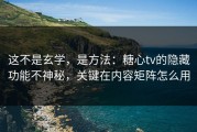 这不是玄学，是方法：糖心tv的隐藏功能不神秘，关键在内容矩阵怎么用