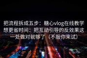 把流程拆成五步：糖心vlog在线教学想更省时间：把互动引导的反效果这一处做对就够了（不服你来试）