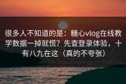 很多人不知道的是：糖心vlog在线教学数据一掉就慌？先查登录体验，十有八九在这（真的不夸张）