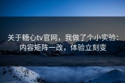 关于糖心tv官网，我做了个小实验：内容矩阵一改，体验立刻变