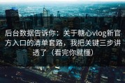 后台数据告诉你：关于糖心vlog新官方入口的清单套路，我把关键三步讲透了（看完你就懂）