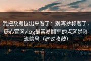 我把数据拉出来看了：别再抄标题了，糖心官网vlog最容易翻车的点就是限流信号（建议收藏）