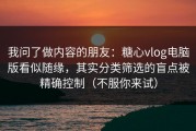 我问了做内容的朋友：糖心vlog电脑版看似随缘，其实分类筛选的盲点被精确控制（不服你来试）