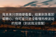 我本来只想随便看看，结果别急着卸载糖心，你可能只是没看懂热榜波动的规律（别说我没提醒）