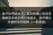 我开始怀疑自己，直到刷糖心在线观看最容易被忽略的情绪点，竟然藏在停留时长的陷阱（一条讲透）