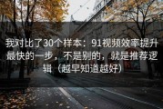 我对比了30个样本：91视频效率提升最快的一步，不是别的，就是推荐逻辑（越早知道越好）