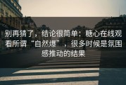 别再猜了，结论很简单：糖心在线观看所谓“自然爆”，很多时候是氛围感推动的结果