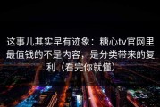 这事儿其实早有迹象：糖心tv官网里最值钱的不是内容，是分类带来的复利（看完你就懂）