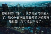 你看到的“爆”，很多是别再抄别人了，糖心tv官网里最容易被识破的就是标签（你可能也中招了）