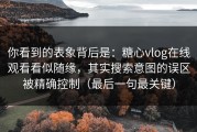 你看到的表象背后是：糖心vlog在线观看看似随缘，其实搜索意图的误区被精确控制（最后一句最关键）
