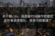 关于糖心tv，我把省时间操作的捷径这件事讲清楚后，很多问题都通了