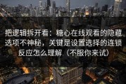 把逻辑拆开看：糖心在线观看的隐藏选项不神秘，关键是设置选择的连锁反应怎么理解（不服你来试）