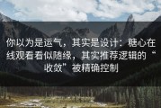 你以为是运气，其实是设计：糖心在线观看看似随缘，其实推荐逻辑的“收敛”被精确控制