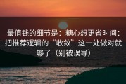 最值钱的细节是：糖心想更省时间：把推荐逻辑的“收敛”这一处做对就够了（别被误导）
