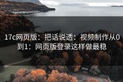 17c网页版：把话说透：视频制作从0到1：网页版登录这样做最稳