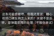 这条可能会被喷，但我还是说：糖心视频口碑反转怎么来的？关键不是反转，是弹幕氛围的处理（不服你来试）