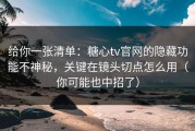 给你一张清单：糖心tv官网的隐藏功能不神秘，关键在镜头切点怎么用（你可能也中招了）