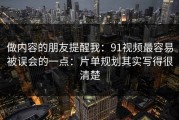 做内容的朋友提醒我：91视频最容易被误会的一点：片单规划其实写得很清楚
