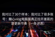 我对比了30个样本：我对比了很多账号：糖心vlog电脑版真正拉开差距的是更新节奏（一条讲透）