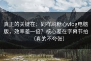 真正的关键在：同样刷糖心vlog电脑版，效率差一倍？核心差在字幕节拍（真的不夸张）