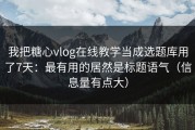 我把糖心vlog在线教学当成选题库用了7天：最有用的居然是标题语气（信息量有点大）