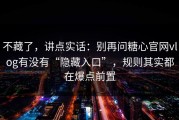 不藏了，讲点实话：别再问糖心官网vlog有没有“隐藏入口”，规则其实都在爆点前置