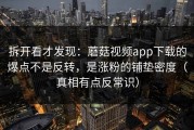 拆开看才发现：蘑菇视频app下载的爆点不是反转，是涨粉的铺垫密度（真相有点反常识）