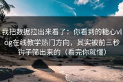 我把数据拉出来看了：你看到的糖心vlog在线教学热门方向，其实被前三秒钩子筛出来的（看完你就懂）