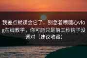 我差点就误会它了，别急着喷糖心vlog在线教学，你可能只是前三秒钩子没调对（建议收藏）