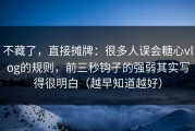 不藏了，直接摊牌：很多人误会糖心vlog的规则，前三秒钩子的强弱其实写得很明白（越早知道越好）