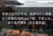 我差点因为它劝退，后来为什么我最近只刷蘑菇视频app下载，不是上头，是它真的懂我（别只看表面）